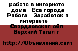 работа в интернете, дома - Все города Работа » Заработок в интернете   . Свердловская обл.,Верхний Тагил г.